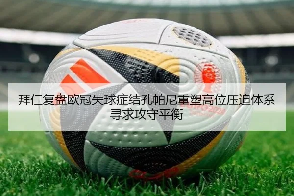 拜仁复盘欧冠失球症结孔帕尼重塑高位压迫体系寻求攻守平衡