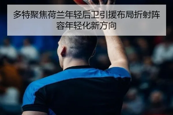 多特聚焦荷兰年轻后卫引援布局折射阵容年轻化新方向